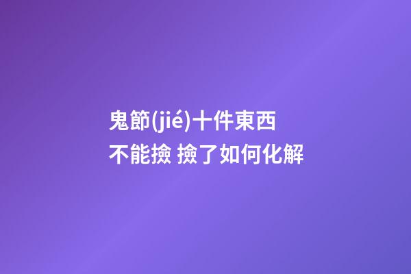 鬼節(jié)十件東西不能撿 撿了如何化解